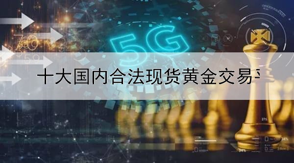 十大国内合法现货黄金交易平台推荐
